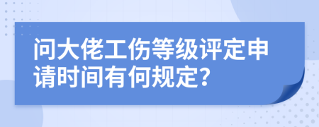 问大佬工伤等级评定申请时间有何规定？