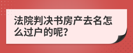 法院判决书房产去名怎么过户的呢？