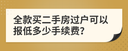 全款买二手房过户可以报低多少手续费？