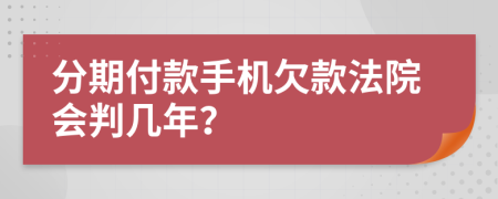 分期付款手机欠款法院会判几年？