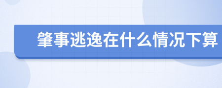 肇事逃逸在什么情况下算