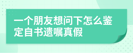 一个朋友想问下怎么鉴定自书遗嘱真假