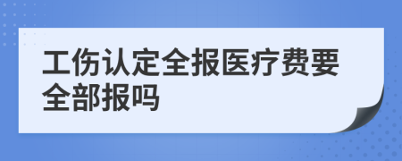 工伤认定全报医疗费要全部报吗