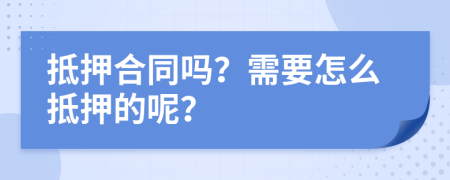 抵押合同吗？需要怎么抵押的呢？