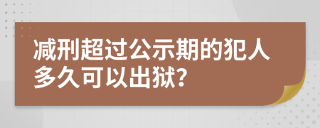 减刑超过公示期的犯人多久可以出狱？