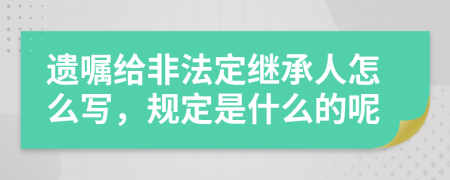 遗嘱给非法定继承人怎么写，规定是什么的呢