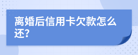 离婚后信用卡欠款怎么还？