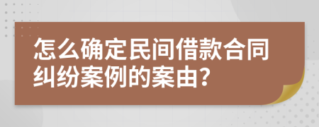 怎么确定民间借款合同纠纷案例的案由？