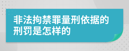 非法拘禁罪量刑依据的刑罚是怎样的