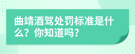 曲靖酒驾处罚标准是什么？你知道吗？