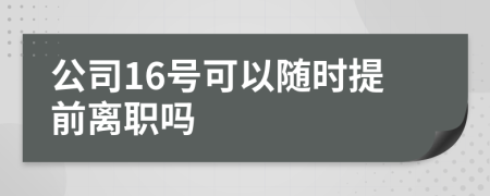 公司16号可以随时提前离职吗