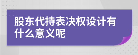 股东代持表决权设计有什么意义呢