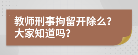 教师刑事拘留开除么？大家知道吗？