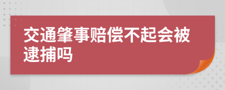 交通肇事赔偿不起会被逮捕吗