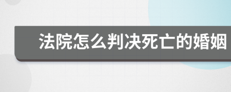 法院怎么判决死亡的婚姻