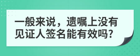 一般来说，遗嘱上没有见证人签名能有效吗?