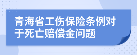 青海省工伤保险条例对于死亡赔偿金问题