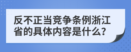 反不正当竞争条例浙江省的具体内容是什么？