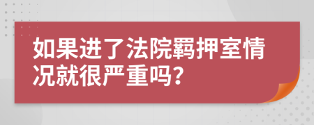 如果进了法院羁押室情况就很严重吗？