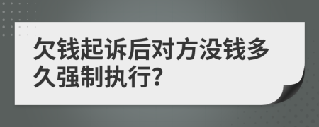 欠钱起诉后对方没钱多久强制执行？