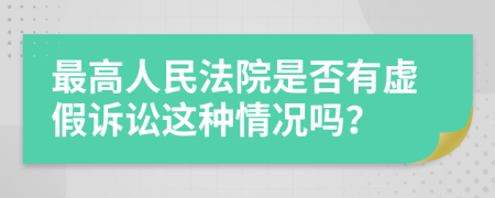 最高人民法院是否有虚假诉讼这种情况吗？