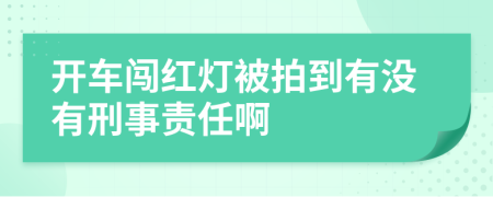 开车闯红灯被拍到有没有刑事责任啊