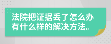 法院把证据丢了怎么办有什么样的解决方法。
