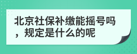 北京社保补缴能摇号吗，规定是什么的呢