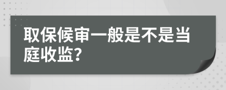 取保候审一般是不是当庭收监？