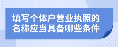 填写个体户营业执照的名称应当具备哪些条件