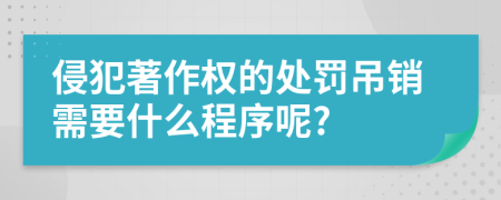 侵犯著作权的处罚吊销需要什么程序呢?