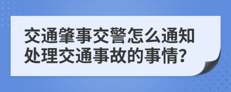 交通肇事交警怎么通知处理交通事故的事情？