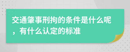 交通肇事刑拘的条件是什么呢，有什么认定的标准