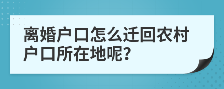 离婚户口怎么迁回农村户口所在地呢？