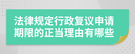 法律规定行政复议申请期限的正当理由有哪些