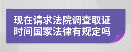 现在请求法院调查取证时间国家法律有规定吗
