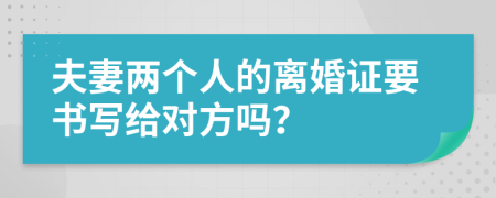 夫妻两个人的离婚证要书写给对方吗？