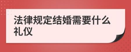 法律规定结婚需要什么礼仪