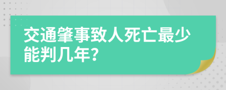 交通肇事致人死亡最少能判几年？