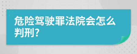 危险驾驶罪法院会怎么判刑?