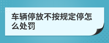 车辆停放不按规定停怎么处罚