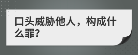 口头威胁他人，构成什么罪？