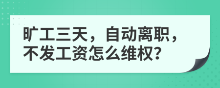 旷工三天，自动离职，不发工资怎么维权？