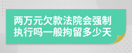 两万元欠款法院会强制执行吗一般拘留多少天