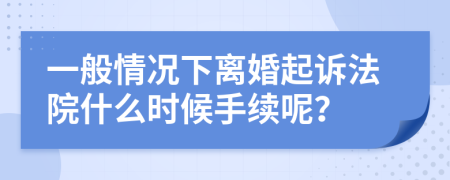 一般情况下离婚起诉法院什么时候手续呢？