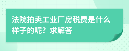 法院拍卖工业厂房税费是什么样子的呢？求解答