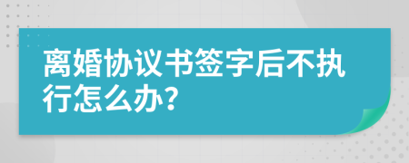 离婚协议书签字后不执行怎么办？