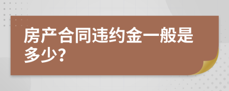 房产合同违约金一般是多少？