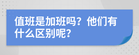 值班是加班吗？他们有什么区别呢？