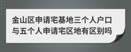 金山区申请宅基地三个人户口与五个人申请宅区地有区别吗